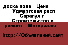 доска пола › Цена ­ 14 500 - Удмуртская респ., Сарапул г. Строительство и ремонт » Материалы   